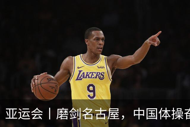 亚运会丨磨剑名古屋，中国体操奋战洛杉矶奥运“中考”